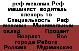 реф механик Реф машинист ,водитель ,слесарь то › Специальность ­ Реф механик › Минимальный оклад ­ 60 000 › Процент ­ 6 › Возраст ­ 32 - Все города Работа » Резюме   . Мурманская обл.,Оленегорск г.